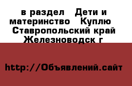  в раздел : Дети и материнство » Куплю . Ставропольский край,Железноводск г.